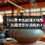 16G显卡也能调大模型？先搞懂显存消耗的3大核心原因（图2）