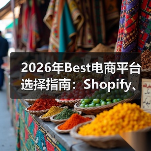 2026年Best电商平台选择指南：Shopify、Magento、WooCommerce深度对