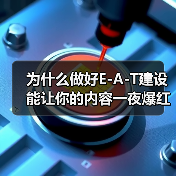 为什么做好E-A-T建设能让你的内容一夜爆红？揭示成功案例背后的秘密