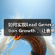 如何实现Lead Generation Growth ，让表单提交和咨询增加一倍？