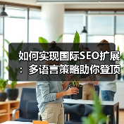 如何实现国际SEO扩展：多语言策略助你登顶区域排名
