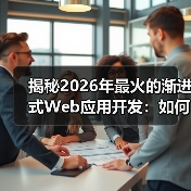 揭秘2026年最火的渐进式Web应用开发：如何打造现代网站的未来（图4）