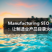 Manufacturing SEO：让制造业产品目录火爆行业新高度