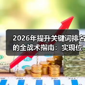2026年提升关键词排名的全战术指南：实现位置上升与数量增加（图2）